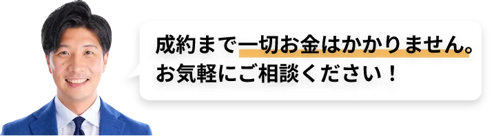 成約まで一切お金はかかりません。お気軽にご相談ください!